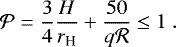 \begin{equation*}\mathcal{P} = \frac{3}{4} \frac{H}{r_{\textrm{H}}} &#x002B; \frac{50}{q \mathcal{R}} \leq 1 \ . \end{equation*}