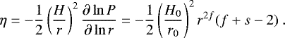 \begin{equation*}\eta = - \frac{1}{2} \left(\frac{H}{r}\right)^2 \frac{\partial \ln P}{\partial \ln r} = - \frac{1}{2} \left(\frac{H_0}{r_0}\right)^2 r^{2f} (f &#x002B; s -2) \ . \end{equation*}