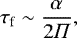 \begin{equation*}\tau_{\textrm{f}} \sim \frac{\alpha}{2 \Pi} ,\end{equation*}
