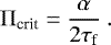 \begin{equation*} {\mathrm{\Pi}}_{\textrm{crit}} = \frac{\alpha}{2\tau_{\textrm{f}}} \ . \end{equation*}