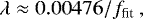 \begin{equation*} \lambda \approx 0.00476 / f_{\textrm{fit}} \ , \end{equation*}