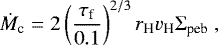 \begin{equation*}\dot{M}_{\textrm{c}} = 2 \left(\frac{\tau_{\textrm{f}}}{0.1}\right)^{2/3} r_{\textrm{H}} v_{\textrm{H}} {\mathrm{\Sigma}}_{\textrm{peb}} \ , \end{equation*}