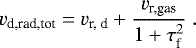 \begin{equation*} v_{\textrm{d,rad,tot}} = v_{\textrm{r, d}} &#x002B; \frac{v_{\textrm{r,gas}}}{1&#x002B;\tau_{\textrm{f}}^2} \ . \end{equation*}