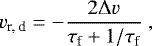 \begin{equation*} v_{\textrm{r, d}} = - \frac{2 {\mathrm{\Delta}} v}{\tau_{\textrm{f}} &#x002B; 1/\tau_{\textrm{f}}} \ , \end{equation*}