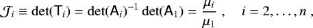 $ \mathcal{J}_i \equiv \det({\ensuremath{\textsf{T}}}_i) = \det({\ensuremath{\textsf{A}}}_i)^{-1} \det({\ensuremath{\textsf{A}}}_1) = \frac{\mu_i}{\mu_1} \;, \quad i = 2, \ldots, n \;,$