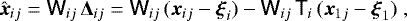 $ \hat{\vec x}_{ij} = {\ensuremath{\textsf{W}}}_{ij} \, \vec {\mathrm{\Delta}}_{ij} = {\ensuremath{\textsf{W}}}_{ij} \, (\vec x_{ij} - \vec \xi_i) - {\ensuremath{\textsf{W}}}_{ij} \, {\ensuremath{\textsf{T}}}_i \, (\vec x_{1j} - \vec \xi_1) \;, $