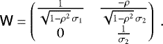 $ {\ensuremath{\textsf{W}}} = \begin{pmatrix} \frac{1}{\sqrt{1 - \rho^2} \, \sigma_1} & \frac{-\rho}{\sqrt{1 - \rho^2} \, \sigma_2} \\ 0 & \frac{1}{\sigma_2} \end{pmatrix} \;. $
