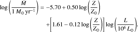 \begin{eqnarray&#x002A;} \log{\left({\frac{\dot M}{1\, {\ensuremath{{\ensuremath{{M}_{\odot}}}\,\text{yr}^{-1}}} }}\right)}&=& - 5.70&#x002B; 0.50 \log{\left({\frac{Z}{Z_{\odot}}}\right)} \\&#x002A; && &#x002B; {\left[{1.61- 0.12 \log{\left({\frac{Z}{Z_{\odot}}}\right)}}\right]} \log{\left({\frac{L}{10^6\,L_{\odot}}}\right)}.\end{eqnarray&#x002A;}
