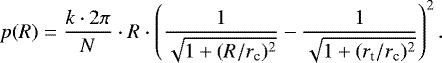 \begin{equation*} p(R)=\frac{k\cdot2\pi}{N}\cdot R \cdot \left(\frac{1}{\sqrt{1&#x002B;(R/r_{\textrm{c}})^2}} - \frac{1}{\sqrt{1&#x002B;(r_{\textrm{t}}/r_{\textrm{c}})^2}}\right)^2. \end{equation*}