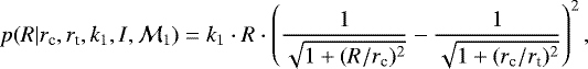 \begin{equation*} p(R|r_{\textrm{c}}, r_{\textrm{t}}, k_1,I,\mathcal{M}_1)=k_1\cdot R \cdot \left(\frac{1}{\sqrt{1&#x002B;(R/r_{\textrm{c}})^2}} - \frac{1}{\sqrt{1&#x002B;(r_{\textrm{c}}/r_{\textrm{t}})^2}}\right)^2,\end{equation*}