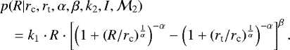 \begin{eqnarray*} && p(R|r_{\textrm{c}}, r_{\textrm{t}}, \alpha, \beta, k_2, I, \mathcal{M}_2) \nonumber \\ &&\quad = k_1\cdot R \cdot \left[ \left(1&#x002B;(R/r_{\textrm{c}})^{\frac{1}{\alpha}}\right)^{-\alpha} - \left(1&#x002B;(r_{\textrm{t}}/r_{\textrm{c}})^{\frac{1}{\alpha}}\right)^{-\alpha} \right]^{\beta}. \end{eqnarray*}