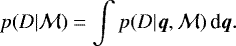 \begin{equation*} p(D|{\mathcal M})=\int p(D|{{\boldsymbol q}},{\mathcal M})\, {\textrm{d}{{\boldsymbol q}}}.\end{equation*}