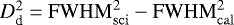 $D^2_{\textrm{d}} = \mathrm{FWHM}^2_{\mathrm{sci}}- \mathrm{FWHM}^2_{\mathrm{cal}}$