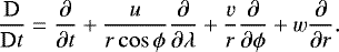 \begin{equation*} \frac{\mathrm{D}}{\mathrm{D}t} = \frac{\partial}{\partial t} &#x002B; \frac{u}{r\cos\phi}\frac{\partial}{\partial \lambda} &#x002B; \frac{v}{r}\frac{\partial}{\partial \phi} &#x002B;w\frac{\partial}{\partial r}. \end{equation*}