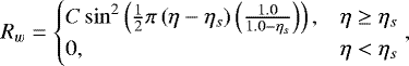 \begin{equation*} R_w = \begin{cases} C\sin^2\left(\frac{1}{2}\pi\left(\eta-\eta_s\right)\left(\frac{1.0}{1.0-\eta_s}\right)\right), & \eta \ge \eta_s \\ 0, & \eta < \eta_s \end{cases}, \end{equation*}