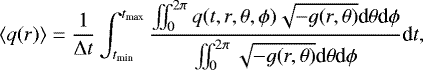\begin{equation*} \langle q(r) \rangle = \frac{1}{\mathrm{\Delta} t} \int_{t_{\textrm{min}}}^{t_{\textrm{max}}} \frac{\iint_0^{2\pi} q(t,r,\theta,\phi) \sqrt{-g(r,\theta)} \textrm{d}\theta \textrm{d}\phi}{\iint_0^{2\pi} \sqrt{-g(r,\theta)} \textrm{d}\theta \textrm{d}\phi} \textrm{d}t, \end{equation*}