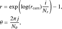 \begin{eqnarray*} &&r = \exp\left(\log(r_{\textrm{cam}}) \frac{i}{N_r}\right) - 1,\\ &&\theta = \frac{2 \pi j}{N_{\theta}}, \end{eqnarray*}