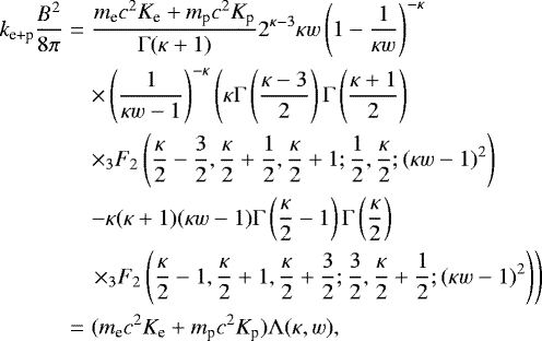 \begin{eqnarray*} k_{\textrm{e&#x002B;p}} \frac{B^2}{8\pi} &=& \frac{m_{\textrm{e}} c^2 K_{\textrm{e}} &#x002B; m_{\textrm{p}} c^2 K_{\textrm{p}} } {{{\mathrm{\Gamma}} (\kappa&#x002B;1)} }2^{\kappa-3} \kappa w \left(1-\frac{1}{\kappa w}\right)^{-\kappa} \nonumber \\* && \times \left(\frac{1}{\kappa w-1}\right)^{-\kappa} \left(\kappa {\mathrm{\Gamma}} \left(\frac{\kappa-3}{2}\right) {\mathrm{\Gamma}} \left(\frac{\kappa&#x002B;1}{2}\right) \right. \nonumber \\* && \times {}_3F_2\left(\frac{\kappa}{2}-\frac{3}{2},\frac{\kappa}{2}&#x002B;\frac{1}{2},\frac{\kappa}{2}&#x002B;1;\frac{1}{2}, \frac{\kappa}{2};(\kappa w-1)^2\right) \nonumber \\ && -\kappa (\kappa&#x002B;1) (\kappa w-1) {\mathrm{\Gamma}} \left(\frac{\kappa}{2}-1\right) {\mathrm{\Gamma}} \left(\frac{\kappa}{2}\right) \nonumber \\ &&\left. \times {}_3F_2\left(\frac{\kappa}{2}-1,\frac{\kappa}{2}&#x002B;1,\frac{\kappa}{2}&#x002B;\frac{3}{2};\frac{3}{2},\frac{\kappa}{2}&#x002B;\frac{1}{2};(\kappa w-1)^2\right)\right) \nonumber \\ &= &(m_{\textrm{e}} c^2 K_{\textrm{e}} &#x002B; m_{\textrm{p}} c^2 K_{\textrm{p}}) {\mathrm{\Lambda}}(\kappa,w), \end{eqnarray*}
