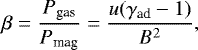 \begin{equation*} \beta = \frac{P_{\textrm{gas}}}{P_{\textrm{mag}}}=\frac{ u (\gamma_{\textrm{ad}} - 1)}{B^2}, \end{equation*}