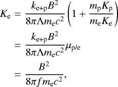 \begin{eqnarray*} K_{\textrm{e}} &=& \frac{k_{\textrm{e&#x002B;p}} B^2 }{8\pi {\mathrm{\Lambda}} m_{\textrm{e}} c^2 } \left( 1 &#x002B; \frac{m_{\textrm{p}} K_{\textrm{p}}}{m_{\textrm{e}} K_{\textrm{e}}}\right)\nonumber \\ &=& \frac{k_{\textrm{e&#x002B;p}} B^2 }{8\pi {\mathrm{\Lambda}} m_{\textrm{e}} c^2 } \mu_{\textrm{p/e}} \nonumber\\ &=&\frac{ B^2 }{8\pi f m_{\textrm{e}} c^2 }, \end{eqnarray*}