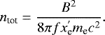 \begin{equation*}n_{\textrm{tot}} = \frac{ B^2 }{8\pi f x_{\textrm{e}}^{&#x0027;} m_{\textrm{e}} c^2 }. \end{equation*}