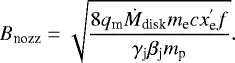 \begin{equation*} B_{\textrm{nozz}} = \sqrt{\frac{8 q_{\textrm{m}} \dot{M}_{\textrm{disk}} m_{\textrm{e}} c x_{\textrm{e}}^{&#x0027;} f}{\gamma_{\textrm{j}} \beta_{\textrm{j}} m_{\textrm{p}}}}. \end{equation*}