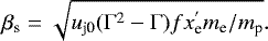 \begin{equation*} \beta_{\textrm{s}} = \sqrt{u_{\textrm{j0}} ({\mathrm{\Gamma}}^2 - {\mathrm{\Gamma}})f x^{&#x0027;}_{\textrm{e}} m_{\textrm{e}}/m_{\textrm{p}} }. \end{equation*}