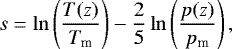 \[ s = \ln \left(\frac{T(z)}{T_{\textrm{m}}}\right) - \frac{2}{5}\ln\left(\frac{p(z)}{p_{\textrm{m}}}\right), \]