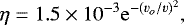 \begin{equation*}\eta = 1.5\times 10^{-3} \mathrm{e}^{-(v_o/v)^2 },\end{equation*}