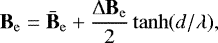 \begin{equation*} \textbf{B}_{\mathrm{e}}=\bar{\textbf{B}}_{\mathrm{e}} &#x002B; \frac{\mathrm{\Delta} \textbf{B}_{\mathrm{e}}}{2} \tanh(d/\lambda), \end{equation*}
