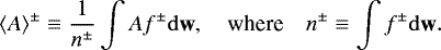\begin{equation*} \langle A \rangle^{\pm} \equiv \frac{1}{n^{\pm}} \int A f^{\pm} \mathrm{d}\textbf{w}, \quad \text{where} \quad n^{\pm} \equiv \int f^{\pm} \mathrm{d}\textbf{w}. \end{equation*}