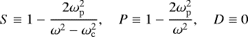 \begin{equation*} S\equiv 1-\frac{2\omega^2_{\mathrm{p}}}{\omega^2 -\omega_{\mathrm{c}}^2},\quad P\equiv 1-\frac{2\omega^2_{\mathrm{p}}}{\omega^2}, \quad D\equiv 0 \end{equation*}
