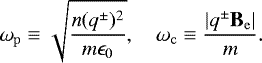 \begin{equation*} \omega_{\mathrm{p}} \equiv \sqrt{\frac{n (q^{\pm})^2 }{m\epsilon_0}}, \quad \omega_{\mathrm{c}} \equiv \frac{|q^{\pm} \textbf{B}_{\mathrm{e}}|}{m}. \end{equation*}