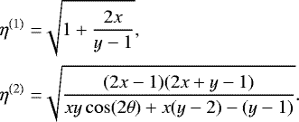 \begin{align*}\eta^{(1)} =& \sqrt{1&#x002B;\frac{2x}{y-1}} , \notag \\ \eta^{(2)} =& \sqrt{\frac{(2 x-1) (2 x&#x002B;y-1)}{x y \cos (2 \theta)&#x002B;x (y-2)-(y-1)}}. \end{align*}