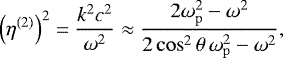 \begin{equation*}\left(\eta^{(2)}\right)^2=\frac{k^2 c^2}{\omega^2} \approx \frac{2\omega_{\mathrm{p}}^2-\omega^2}{2\cos^2 \theta\,\omega_{\mathrm{p}}^2-\omega^2}, \end{equation*}