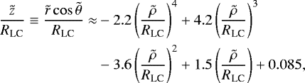 \begin{align*}\frac{\tilde{z}}{R_{\textrm{LC}}} \equiv \frac{\tilde{r}\cos\tilde{\theta}}{R_{\textrm{LC}}} \approx &-2.2 \left(\frac{\tilde{\rho}}{R_{\textrm{LC}}}\right)^4&#x002B;4.2 \left(\frac{\tilde{\rho}}{R_{\textrm{LC}}}\right)^3 \notag \\ & -3.6 \left(\frac{\tilde{\rho}}{R_{\textrm{LC}}}\right)^2&#x002B;1.5 \left(\frac{\tilde{\rho}}{R_{\textrm{LC}}}\right) &#x002B;0.085, \end{align*}