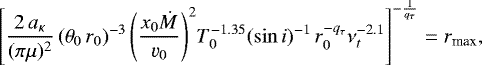 \begin{equation*} \left[ \frac{2\,a_{\kappa}}{(\pi \mu)^2}\, (\theta_0 \,r_0)^{-3} \left(\frac{x_0 \dot{M}}{\varv_0}\right)^2\! T_0^{-1.35} (\sin i)^{-1} \, r_0^{-q_{\tau}} \nu_t^{-2.1} \right]^{-\frac{1}{q_{\tau}}} = r_{\textrm{max}} ,\end{equation*}