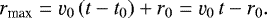 \begin{equation*} r_{\textrm{max}} = \varv_0\,(t-t_0)&#x002B;r_0 = \varv_0\,t-r_0 . \end{equation*}