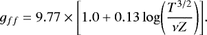 \begin{equation*} g_{ff} = 9.77 \times \Bigg[ 1.0 &#x002B; 0.13 \, \mathrm{log} \Bigg( \frac{T^{3/2}}{\nu Z} \Bigg) \Bigg]. \end{equation*}