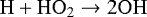 \begin{equation*}{\mathrm{H} &#x002B; \mathrm{HO}_{2}} \rightarrow 2\mathrm{OH} \end{equation*}