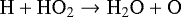 \begin{equation*}{\mathrm{H} &#x002B; \mathrm{HO}_{2}} \rightarrow {\mathrm{H}_{2}\mathrm{O} &#x002B; \mathrm{O}} \end{equation*}