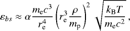 \begin{equation*}\vspace*{-18pt} \varepsilon_{bs} \approx \alpha \frac{m_{\textrm{e}} c^3}{r_{\textrm{e}}^4} \left(r_{\textrm{e}}^3 \frac{\rho}{m_{\textrm{p}}}\right)^2 \sqrt{\frac{k_{\textrm{B}} T}{m_{\textrm{e}}c^2}} \, , \end{equation*}