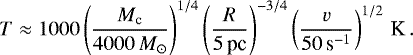 \begin{equation*}\vspace*{-14pt} T \approx 1000 \left(\frac{M_{\textrm{c}}}{4000\,M_{\odot}}\right)^{1/4} \left( \frac{R}{5 \, \textrm{pc}}\right)^{-3/4} \left(\frac{v}{50 \, \textrm{s}^{-1}}\right)^{1/2} \, \textrm{K} \, .\end{equation*}