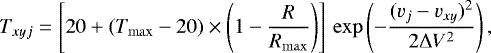 \begin{equation*} T_{xyj} = \left[20&#x002B;(T_{\mathrm{max}}-20) \times \left(1-\frac{R}{R_{\mathrm{max}}}\right)\right] \, \mathrm{exp} \left(-\frac{(v_j-v_{xy})^2}{2{\mathrm{\Delta}} V^2}\right),\end{equation*}