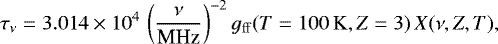 \begin{equation*} \tau_{\nu} = 3.014 \times 10^{4} \, \left( \frac{\nu}{\textrm{MHz}} \right)^{-2} g_{\mathrm{ff}} (T=100 \, \mathrm{K}, Z=3) \, X(\nu, Z, T),\end{equation*}