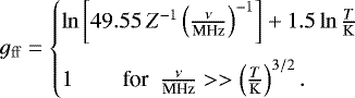 \begin{equation*} g_{\mathrm{ff}} = \begin{cases} \ln\left[49.55 \, Z^{-1} \left(\frac{\nu}{\textrm{MHz}}\right)^{-1} \right] &#x002B; 1.5 \ln \frac{T}{\mathrm{K}} \\[10pt] 1 & \hspace{-4cm} \text{for} \,\,\, \frac{\nu}{\textrm{MHz}}>>\left(\frac{T}{\mathrm{K}}\right)^{3/2}. \end{cases} \end{equation*}