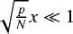 $\sqrt{\frac{p}{N}} x \ll 1$