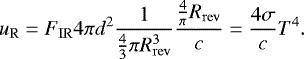 \begin{equation*} u_{\mathrm{R}} =F_{\mathrm{IR}} 4 \pi d^2 \frac{1}{\frac{4}{3} \pi R_{\mathrm{rev}}^3} \frac{\frac{4}{\pi} R_{\mathrm{rev}}}{c} = \frac{4 \sigma}{c} T^4. \end{equation*}