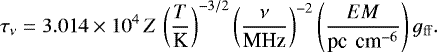 \begin{equation*} \tau_{\nu} = 3.014 \times 10^{4} \, Z \,\left( \frac{T}{\textrm{K}} \right)^{-3/2} \left( \frac{\nu}{\textrm{MHz}} \right)^{-2} \left( \frac{{EM}}{\textrm{pc \,cm}^{-6}} \right) g_{\mathrm{ff}}.\end{equation*}