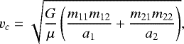 \begin{equation*} v_{c}=\sqrt{\frac{G}{\mu}\left(\frac{m_{11}m_{12}}{a_1}&#x002B;\frac{m_{21}m_{22}}{a_2}\right)}, \vspace*{-5pt}\end{equation*}